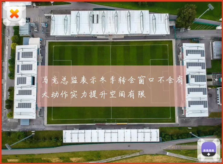 马竞总监表示冬季转会窗口不会有大动作实力提升空间有限
