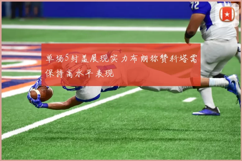 单场5封盖展现实力布朗称赞科塔需保持高水平表现