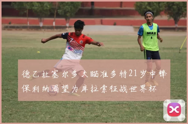 德乙杜塞尔多夫瞄准多特21岁中锋保利纳渴望为库拉索征战世界杯